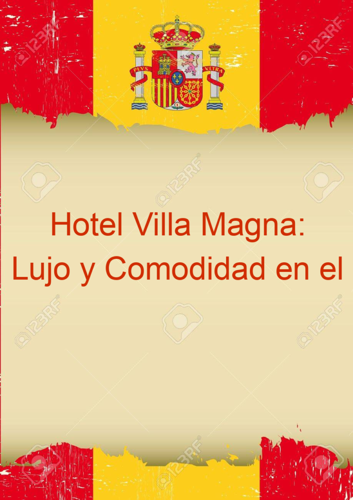 Hotel Villa Magna: Lujo y Comodidad en el Corazón de la Ciudad